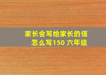 家长会写给家长的信怎么写150 六年级